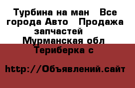 Турбина на ман - Все города Авто » Продажа запчастей   . Мурманская обл.,Териберка с.